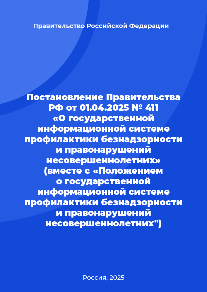 обложка: Постановление Правительства РФ от 01.04.2025 № 411 "О государственной информационной системе профилактики безнадзорности и правонарушений несовершеннолетних" (вместе с "Положением о государственной информационной системе профилактики безнадзорности и правонарушений несовершеннолетних")