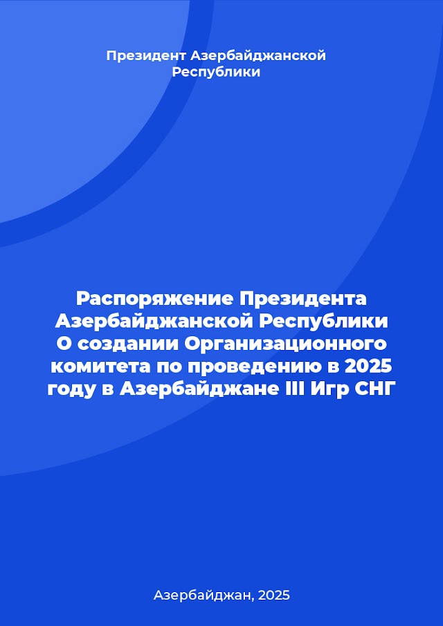 Распоряжение Президента Азербайджанской Республики О создании Организационного комитета по проведению в 2025 году в Азербайджане III Игр СНГ