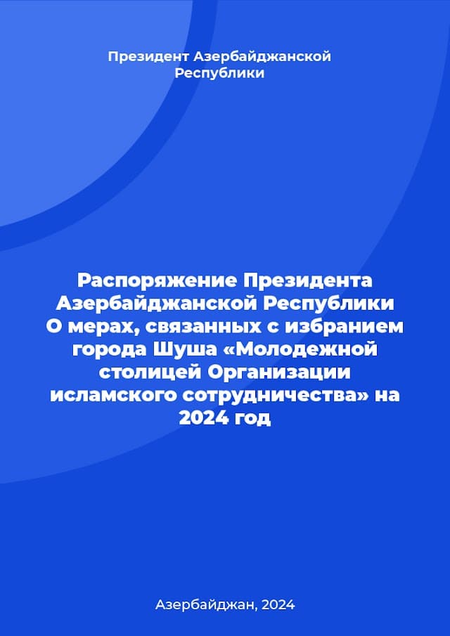 Распоряжение Президента Азербайджанской Республики О мерах, связанных с избранием города Шуша «Молодежной столицей Организации исламского сотрудничества» на 2024 год