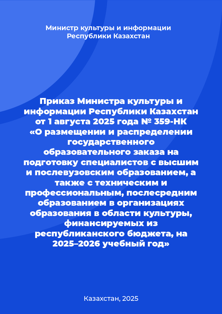 Приказ Министра культуры и информации Республики Казахстан от 1 августа 2025 года № 359-НҚ «О размещении и распределении государственного образовательного заказа на подготовку специалистов с высшим и послевузовским образованием, а также с техническим и профессиональным, послесредним образованием в организациях образования в области культуры, финансируемых из республиканского бюджета, на 2025–2026 учебный год»