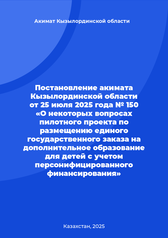 Постановление акимата Кызылординской области от 25 июля 2025 года № 150 «О некоторых вопросах пилотного проекта по размещению единого государственного заказа на дополнительное образование для детей с учетом персонифицированного финансирования»