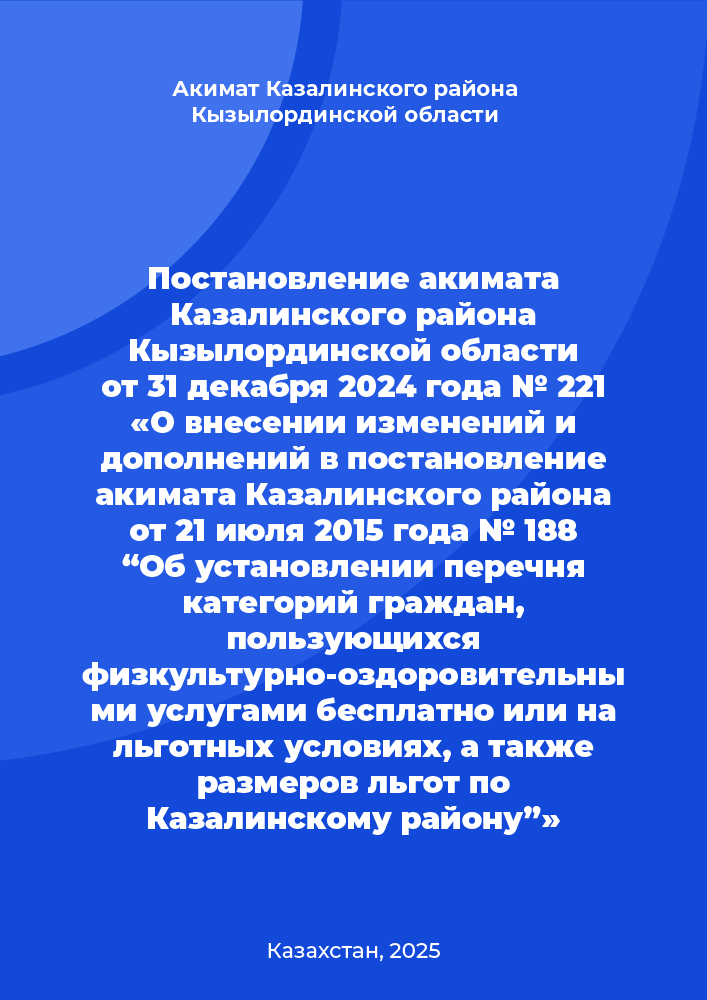 Постановление акимата Казалинского района Кызылординской области от 31 декабря 2024 года № 221 «О внесении изменений и дополнений в постановление акимата Казалинского района от 21 июля 2015 года № 188 “Об установлении перечня категорий граждан, пользующихся физкультурно-оздоровительными услугами бесплатно или на льготных условиях, а также размеров льгот по Казалинскому району”»