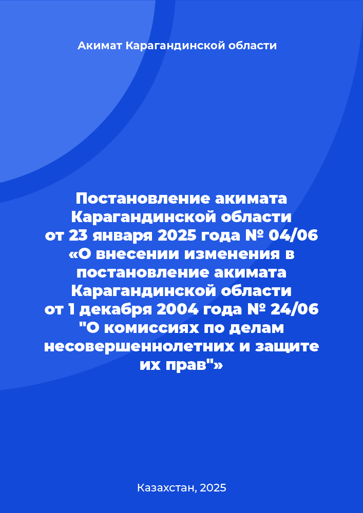 Постановление акимата Карагандинской области от 23 января 2025 года № 04/06 «О внесении изменения в постановление акимата Карагандинской области от 1 декабря 2004 года № 24/06 "О комиссиях по делам несовершеннолетних и защите их прав"»