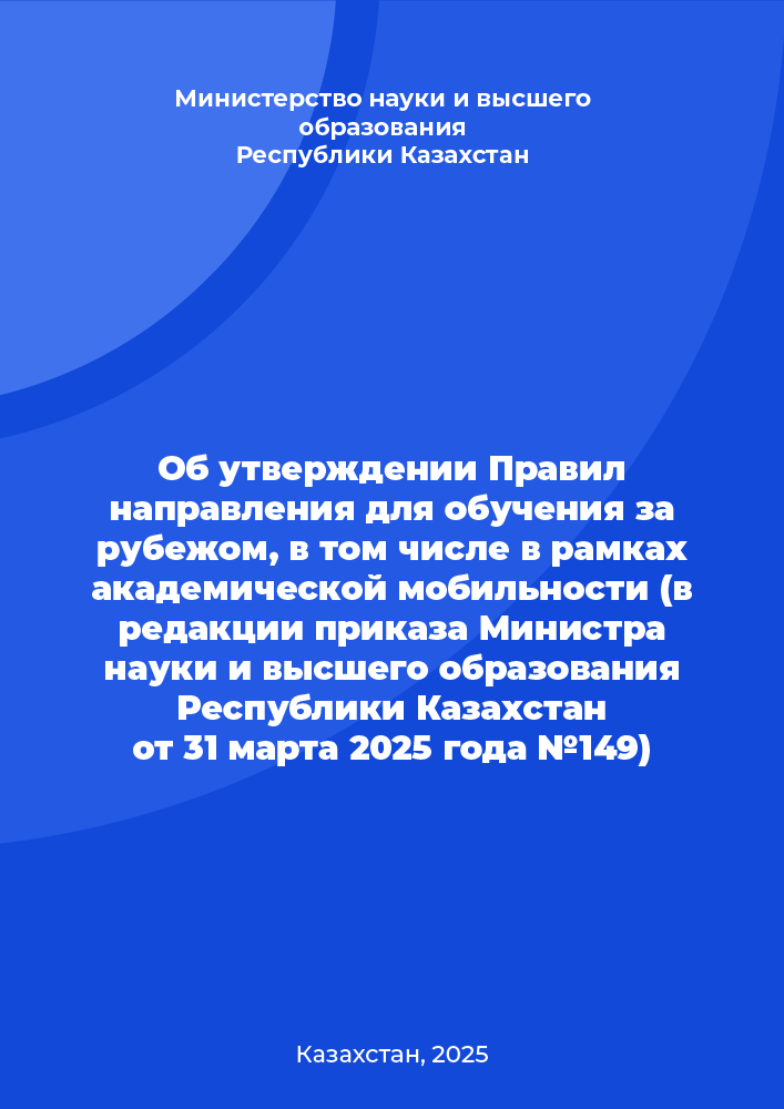 "Приказ "Об утверждении Правил направления для обучения за рубежом, в том числе в рамках академической мобильности (в редакции приказа Министра науки и высшего образования Республики Казахстан от 31 марта 2025 года №149)