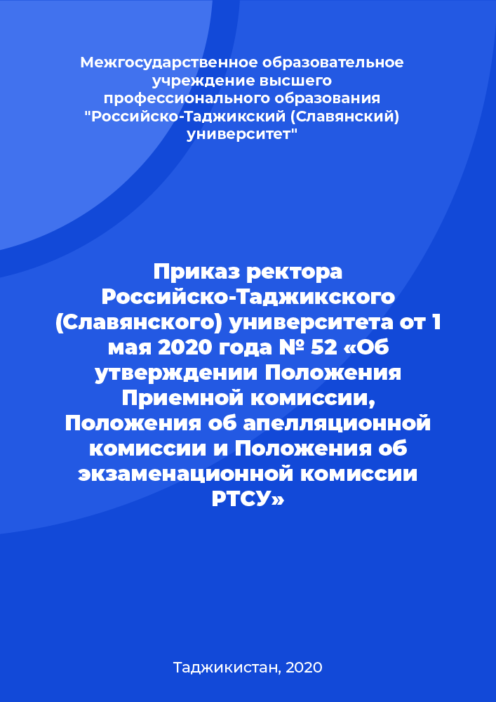 Приказ ректора Российско-Таджикского (Славянского) университета от 1 мая 2020 года № 52 «Об утверждении Положения Приемной комиссии, Положения об апелляционной комиссии и Положения об экзаменационной комиссии РТСУ»