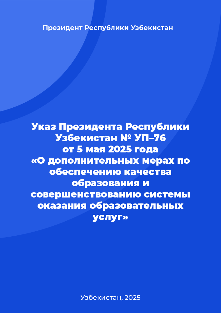 Указ Президента Республики Узбекистан № УП–76 от 5 мая 2025 года «О дополнительных мерах по обеспечению качества образования и совершенствованию системы оказания образовательных услуг
