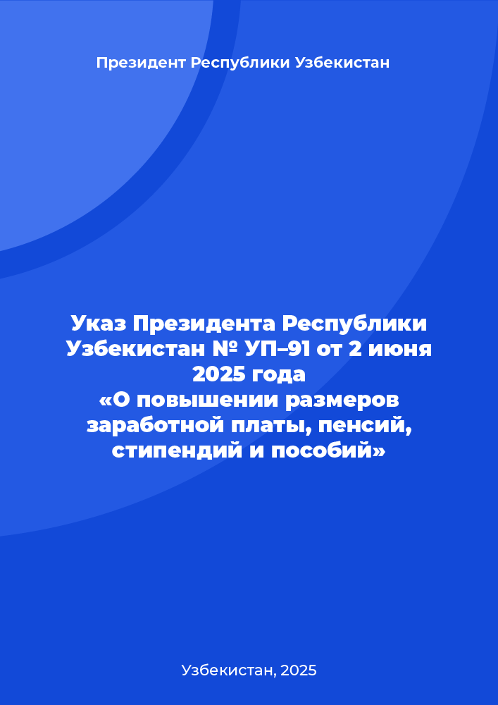 Указ Президента Республики Узбекистан № УП–91 от 2 июня 2025 года «О повышении размеров заработной платы, пенсий, стипендий и пособий»