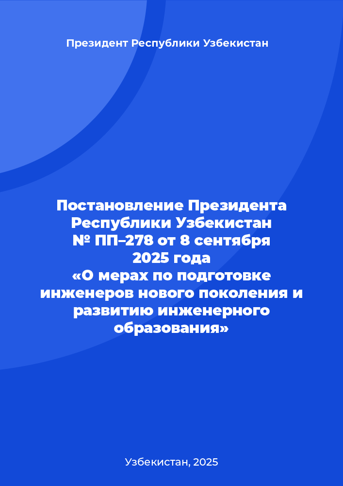 Постановление Президента Республики Узбекистан № ПП–278 от 8 сентября 2025 года «О мерах по подготовке инженеров нового поколения и развитию инженерного образования»