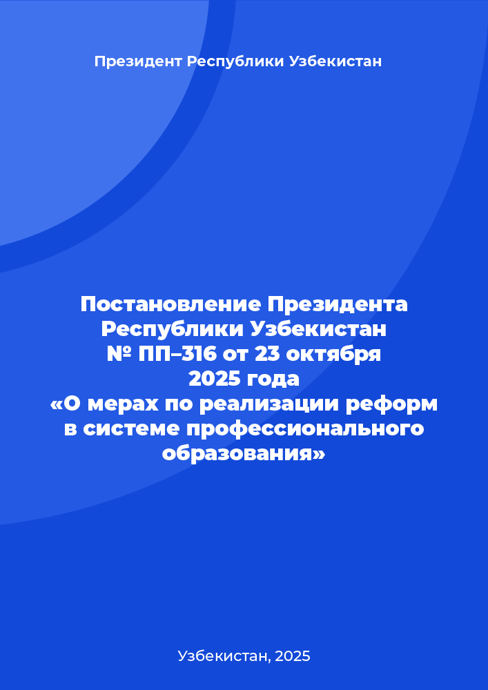 Постановление Президента Республики Узбекистан № ПП–316 от 23 октября 2025 года «О мерах по реализации реформ в системе профессионального образования»