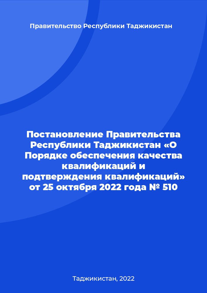Постановление Правительства Республики Таджикистан «О Порядке обеспечения качества квалификаций и подтверждения квалификаций» от 25 октября 2022 года № 510