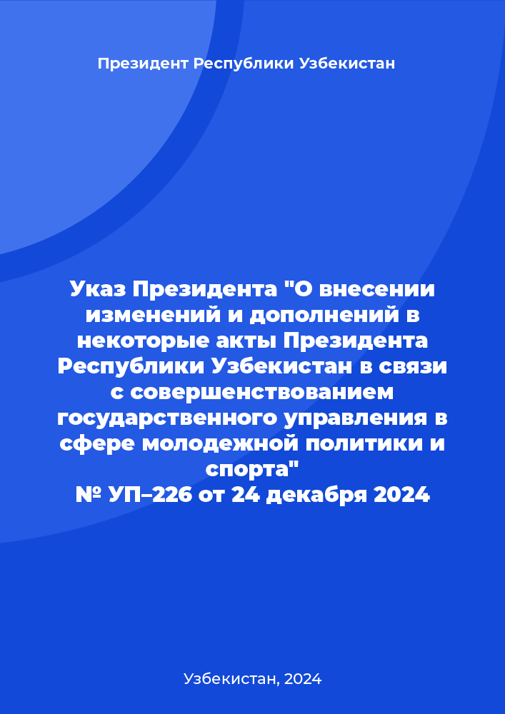 Указ Президента "О внесении изменений и дополнений в некоторые акты Президента Республики Узбекистан в связи с совершенствованием государственного управления в сфере молодежной политики и спорта" № УП–226 от 24 декабря 2024