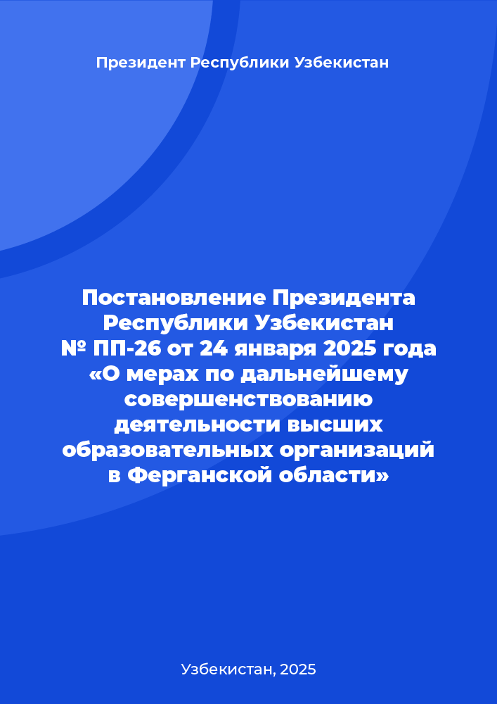 Постановление Президента Республики Узбекистан № ПП-26 от 24 января 2025 года «О мерах по дальнейшему совершенствованию деятельности высших образовательных организаций в Ферганской области»