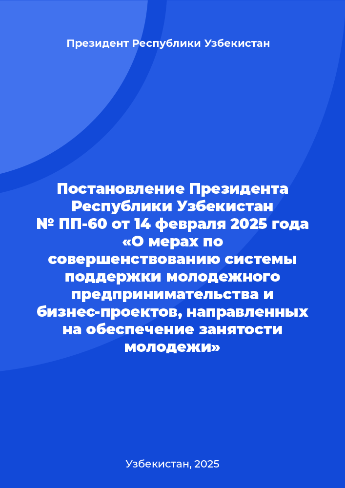 Постановление Президента Республики Узбекистан № ПП-60 от 14 февраля 2025 года «О мерах по совершенствованию системы поддержки молодежного предпринимательства и бизнес-проектов, направленных на обеспечение занятости молодежи»