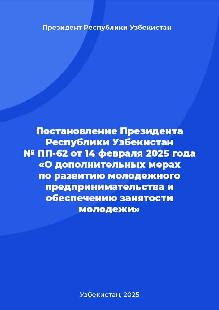 Постановление Президента Республики Узбекистан № ПП-62 от 14 февраля 2025 года «О дополнительных мерах по развитию молодежного предпринимательства и обеспечению занятости молодежи»
