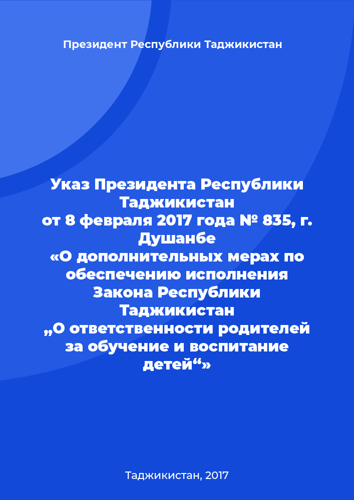 Указ Президента Республики Таджикистан от 8 февраля 2017 года № 835, г. Душанбе «О дополнительных мерах по обеспечению исполнения Закона Республики Таджикистан „О ответственности родителей за обучение и воспитание детей“»