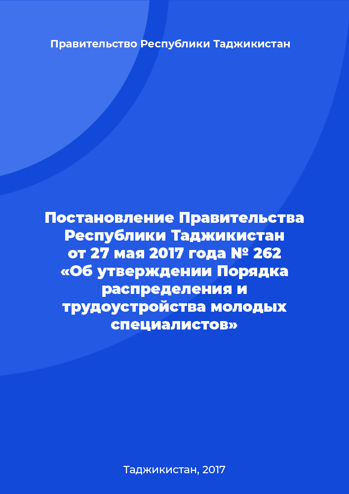 Постановление Правительства Республики Таджикистан от 27 мая 2017 года № 262 «Об утверждении Порядка распределения и трудоустройства молодых специалистов»