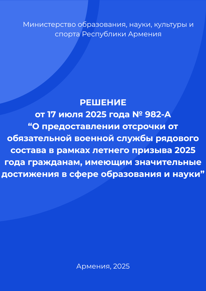 обложка: Решение от 17 июля 2025 года № 982-А "О предоставлении отсрочки от обязательной военной службы рядового состава в рамках летнего призыва 2025 года гражданам, имеющим значительные достижения в сфере образования и науки"