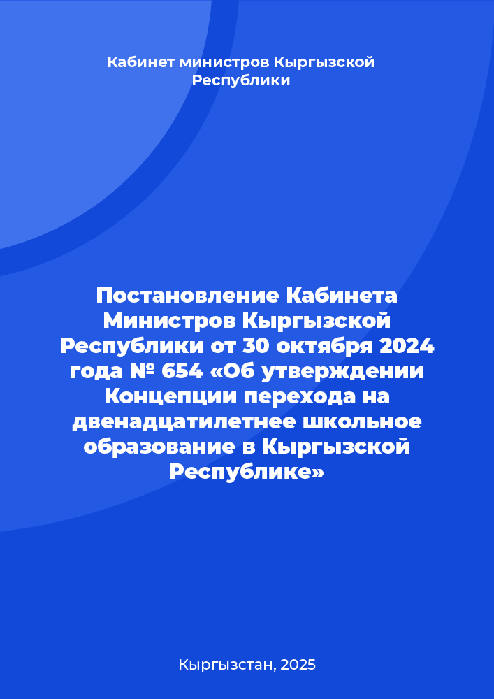 Постановление Кабинета Министров Кыргызской Республики от 30 октября 2024 года № 654 «Об утверждении Концепции перехода на двенадцатилетнее школьное образование в Кыргызской Республике»