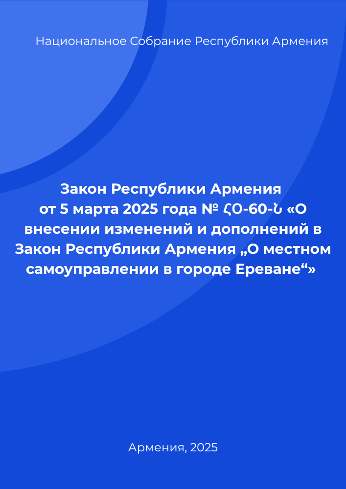 Закон Республики Армения от 5 марта 2025 года № ՀՕ-60-Ն «О внесении изменений и дополнений в Закон Республики Армения „О местном самоуправлении в городе Ереване“»
