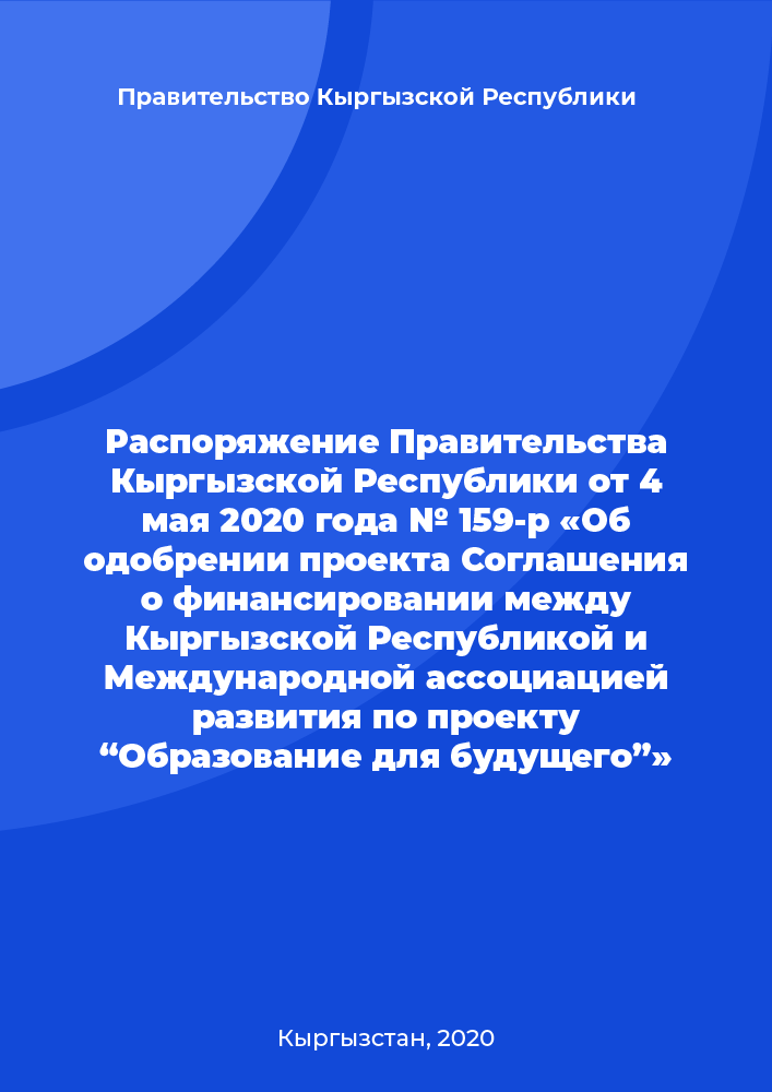 Распоряжение Правительства Кыргызской Республики от 4 мая 2020 года № 159-р «Об одобрении проекта Соглашения о финансировании между Кыргызской Республикой и Международной ассоциацией развития по проекту “Образование для будущего”»