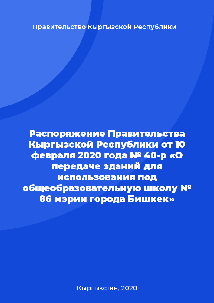 Распоряжение Правительства Кыргызской Республики от 10 февраля 2020 года № 40-р «О передаче зданий для использования под общеобразовательную школу № 86 мэрии города Бишкек»