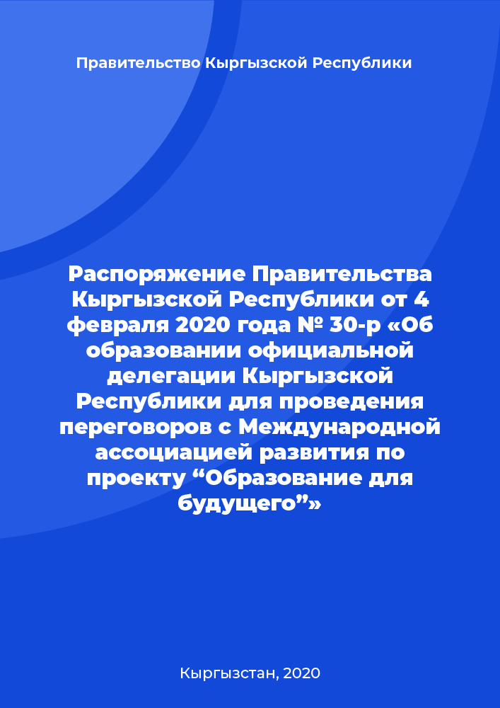 Распоряжение Правительства Кыргызской Республики от 4 февраля 2020 года № 30-р «Об образовании официальной делегации Кыргызской Республики для проведения переговоров с Международной ассоциацией развития по проекту “Образование для будущего”»