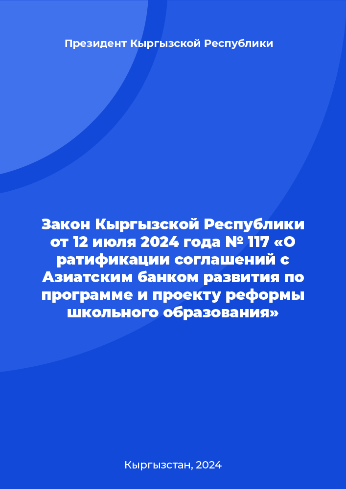 Закон Кыргызской Республики от 12 июля 2024 года № 117 «О ратификации соглашений с Азиатским банком развития по программе и проекту реформы школьного образования»