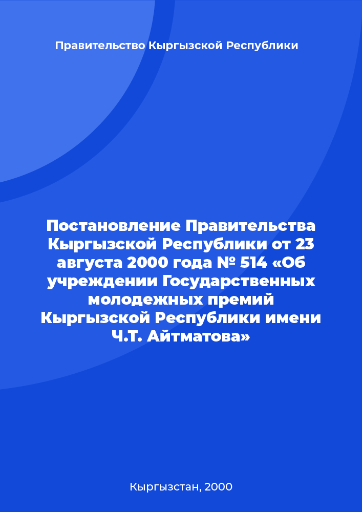 Постановление Правительства Кыргызской Республики от 23 августа 2000 года № 514 «Об учреждении Государственных молодежных премий Кыргызской Республики имени Ч.Т. Айтматова»
