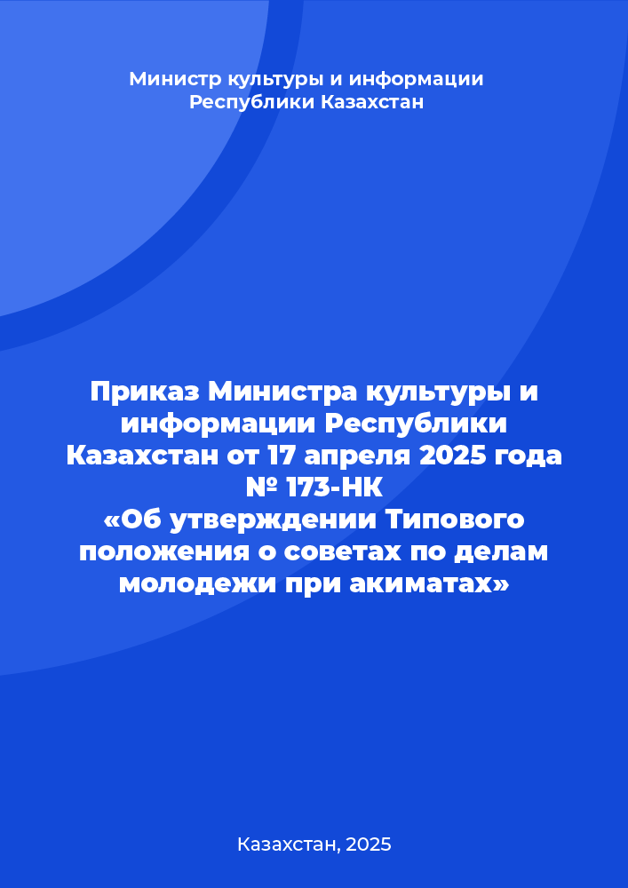Приказ Министра культуры и информации Республики Казахстан от 17 апреля 2025 года № 173-НК «Об утверждении Типового положения о советах по делам молодежи при акиматах»