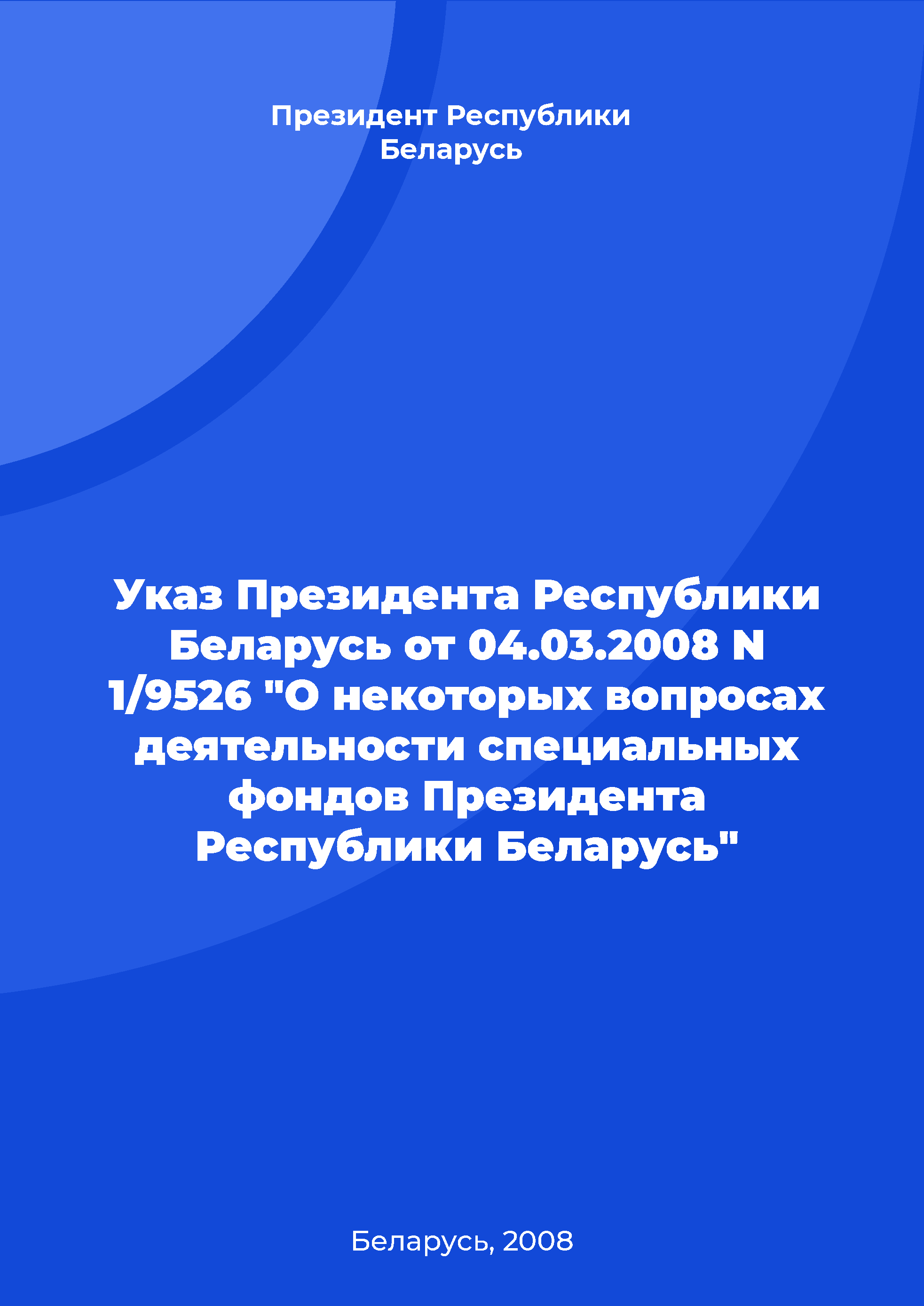 обложка: Указ Президента Республики Беларусь от 04.03.2008 N 1/9526 "О некоторых вопросах деятельности специальных фондов Президента Республики Беларусь"