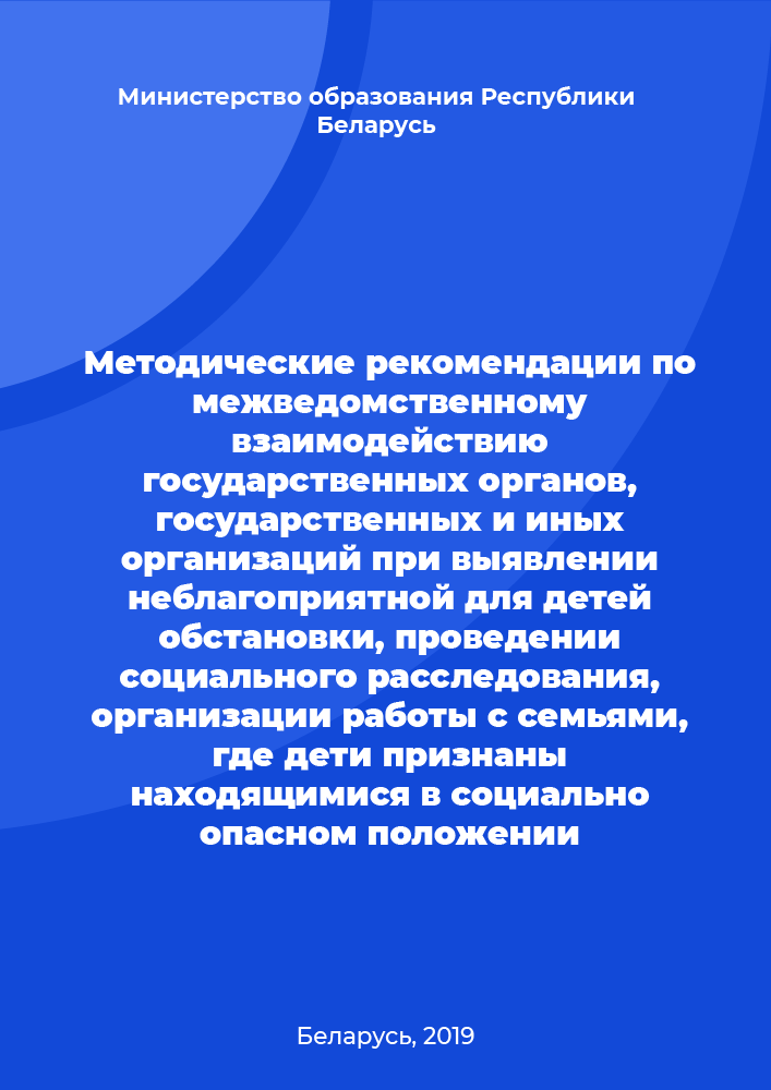 Методические рекомендации по межведомственному взаимодействию государственных органов, государственных и иных организаций при выявлении неблагоприятной для детей обстановки, проведении социального расследования, организации работы с семьями, где дети признаны находящимися в социально опасном положении
